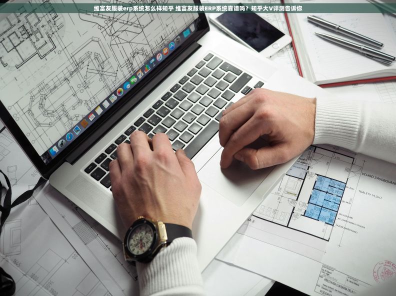维富友服装erp系统怎么样知乎 维富友服装ERP系统靠谱吗？知乎大V评测告诉你
