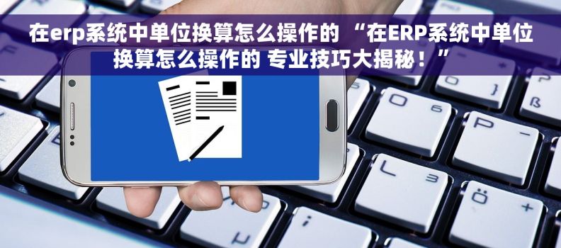 在erp系统中单位换算怎么操作的 “在ERP系统中单位换算怎么操作的 专业技巧大揭秘！”