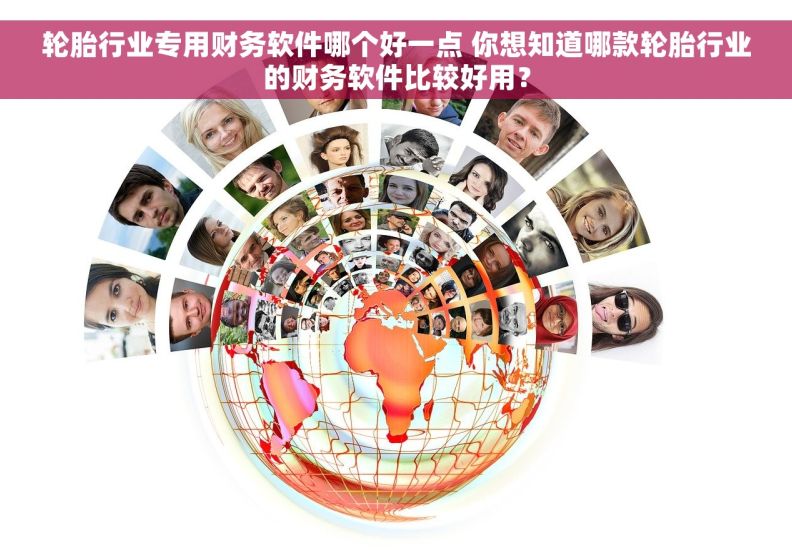 轮胎行业专用财务软件哪个好一点 你想知道哪款轮胎行业的财务软件比较好用？