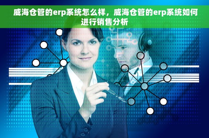 威海仓管的erp系统怎么样,威海仓管的erp系统如何进行销售分析 威海仓管的erp系统怎么样,威海仓管的erp系统如何进行销售分析