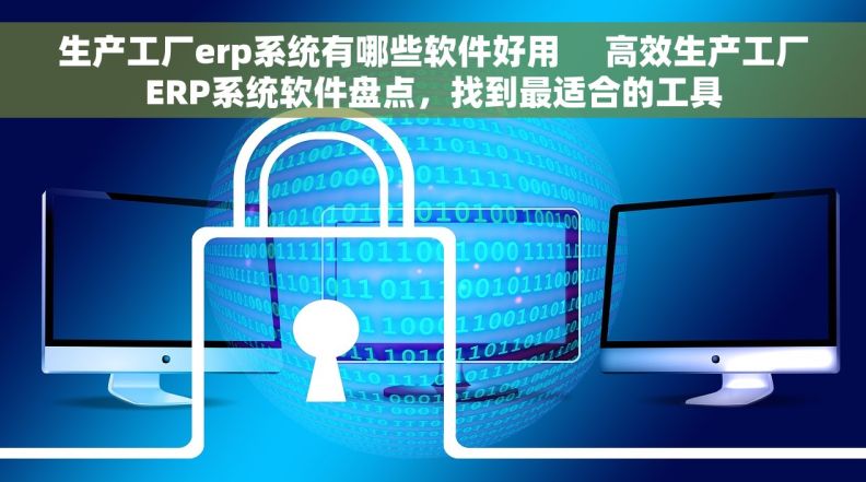 生产工厂erp系统有哪些软件好用 高效生产工厂ERP系统软件盘点,找到最适合的工具 生产工厂erp系统有哪些软件好用 高效生产工厂ERP系统软件盘点,找到最适合的工具