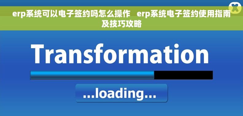 erp系统可以电子签约吗怎么操作 erp系统电子签约使用指南及技巧攻略 erp系统可以电子签约吗怎么操作 erp系统电子签约使用指南及技巧攻略
