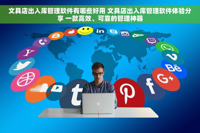 文具店出入库管理软件有哪些好用 文具店出入库管理软件体验分享 一款高效、可靠的管理神器