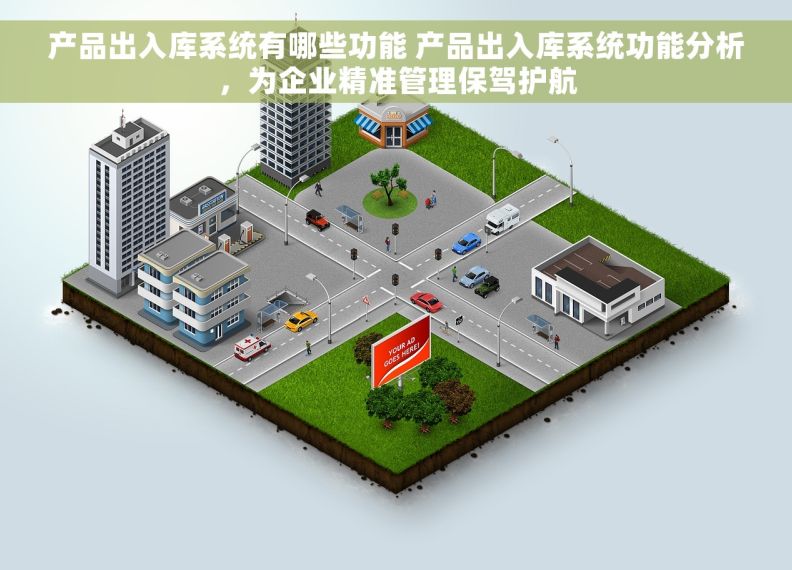 产品出入库系统有哪些功能 产品出入库系统功能分析，为企业精准管理保驾护航