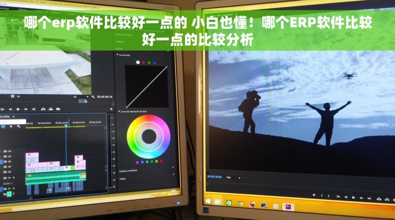 哪个erp软件比较好一点的 小白也懂！哪个ERP软件比较好一点的比较分析
