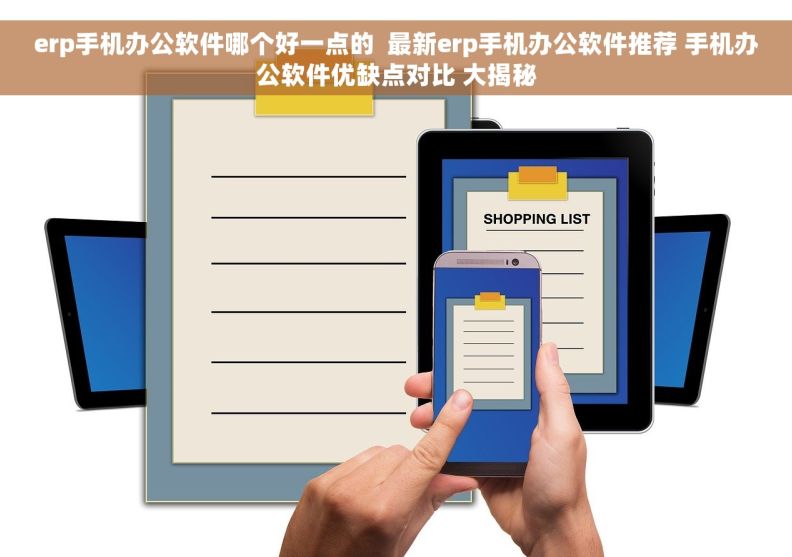 erp手机办公软件哪个好一点的  最新erp手机办公软件推荐 手机办公软件优缺点对比 大揭秘