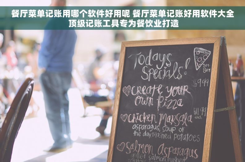 餐厅菜单记账用哪个软件好用呢 餐厅菜单记账好用软件大全 顶级记账工具专为餐饮业打造 餐厅菜单记账用哪个软件好用呢 餐厅菜单记账好用软件大全 顶级记账工具专为餐饮业打造