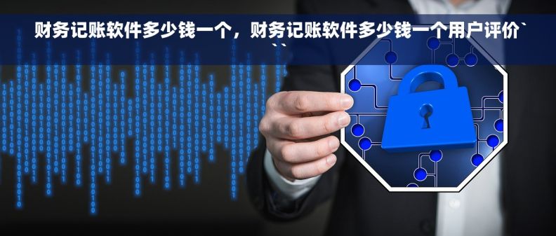 财务记账软件多少钱一个,财务记账软件多少钱一个用户评价``` 财务记账软件多少钱一个,财务记账软件多少钱一个用户评价```
