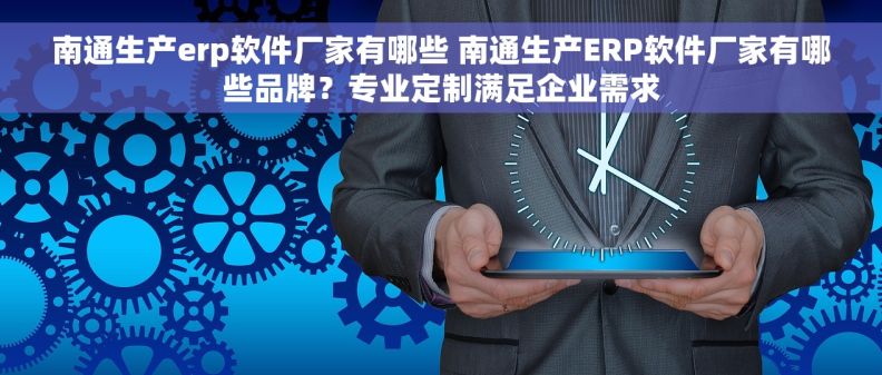 南通生产erp软件厂家有哪些 南通生产ERP软件厂家有哪些品牌?专业定制满足企业需求 南通生产erp软件厂家有哪些 南通生产ERP软件厂家有哪些品牌?专业定制满足企业需求