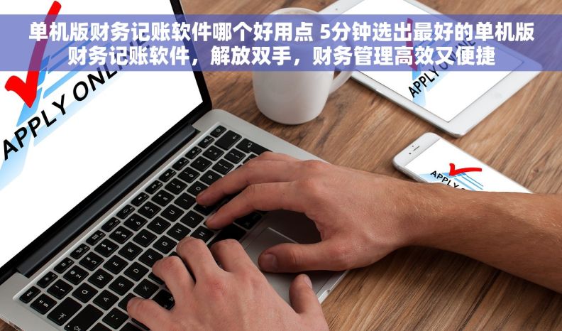 单机版财务记账软件哪个好用点 5分钟选出最好的单机版财务记账软件,解放双手,财务管理高效又便捷 单机版财务记账软件哪个好用点 5分钟选出最好的单机版财务记账软件,解放双手,财务管理高效又便捷