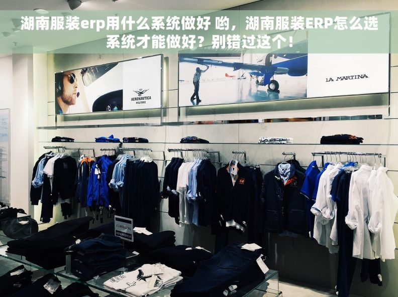湖南服装erp用什么系统做好 哟，湖南服装ERP怎么选系统才能做好？别错过这个！