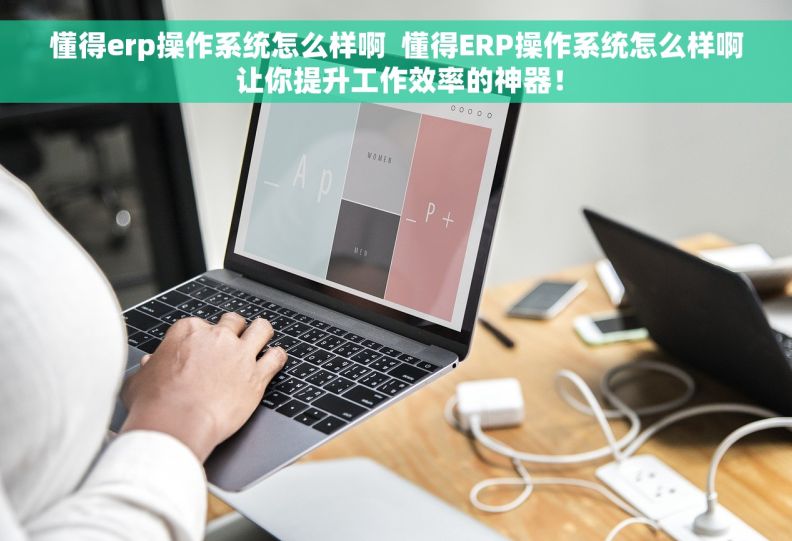 懂得erp操作系统怎么样啊 懂得ERP操作系统怎么样啊 让你提升工作效率的神器! 懂得erp操作系统怎么样啊 懂得ERP操作系统怎么样啊 让你提升工作效率的神器!