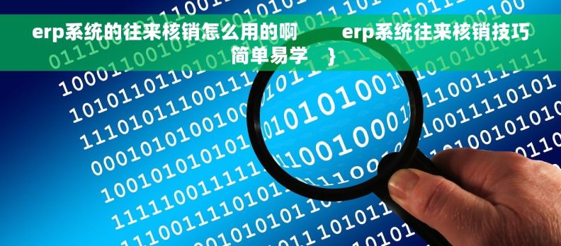 erp系统的往来核销怎么用的啊 erp系统往来核销技巧 简单易学 } erp系统的往来核销怎么用的啊 erp系统往来核销技巧 简单易学 }