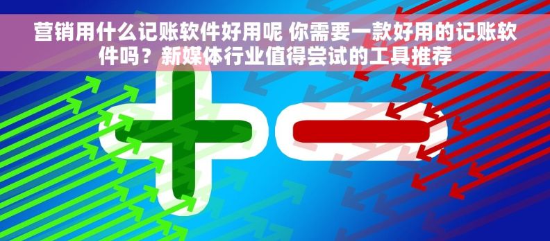 营销用什么记账软件好用呢 你需要一款好用的记账软件吗?新媒体行业值得尝试的工具推荐 营销用什么记账软件好用呢 你需要一款好用的记账软件吗?新媒体行业值得尝试的工具推荐