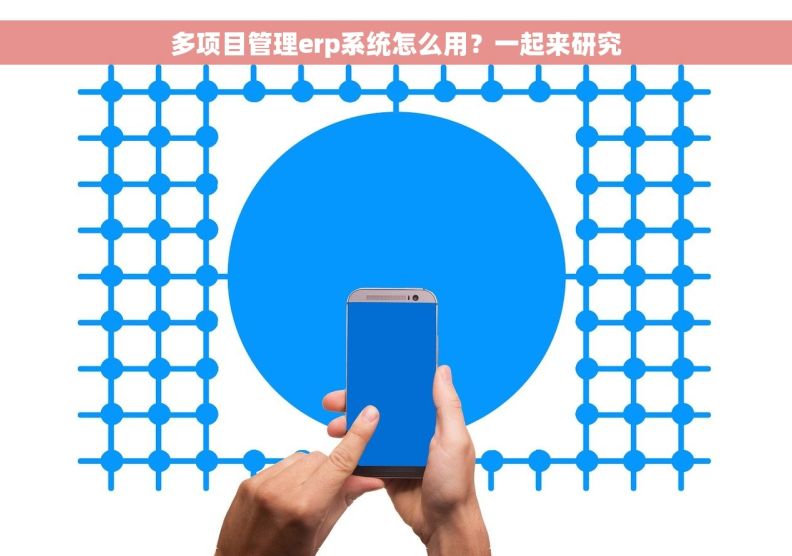 多项目管理erp系统怎么用？一起来研究