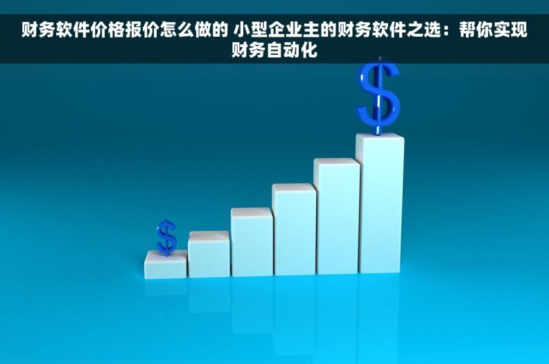 财务软件价格报价怎么做的 小型企业主的财务软件之选：帮你实现财务自动化