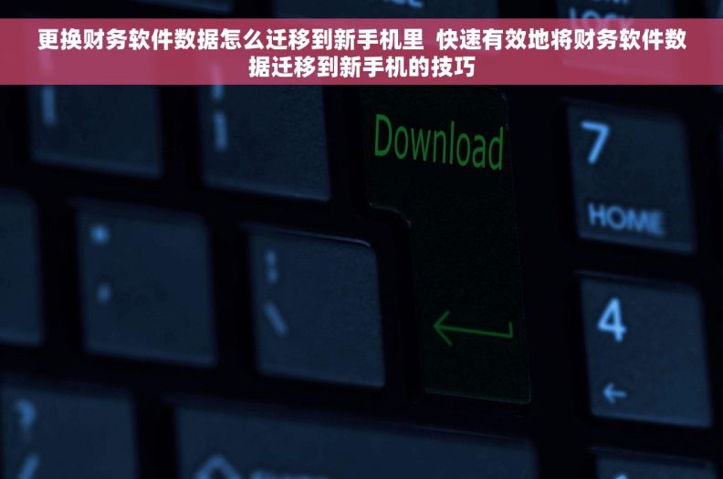 更换财务软件数据怎么迁移到新手机里  快速有效地将财务软件数据迁移到新手机的技巧