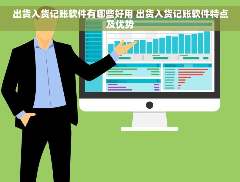 出货入货记账软件有哪些好用 出货入货记账软件特点及优势 出货入货记账软件有哪些好用 出货入货记账软件特点及优势