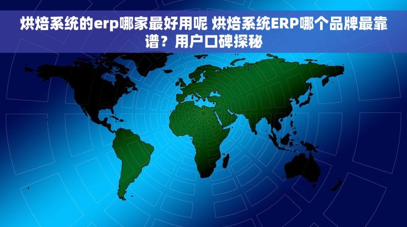 烘焙系统的erp哪家最好用呢 烘焙系统ERP哪个品牌最靠谱？用户口碑探秘