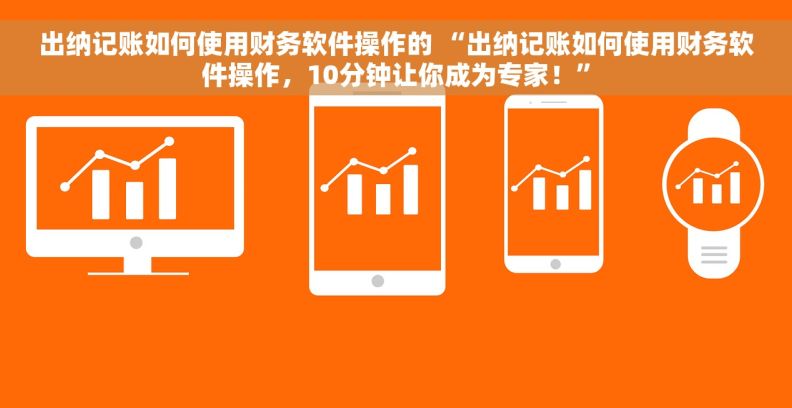 出纳记账如何使用财务软件操作的 “出纳记账如何使用财务软件操作,10分钟让你成为专家!” 出纳记账如何使用财务软件操作的 “出纳记账如何使用财务软件操作,10分钟让你成为专家!”