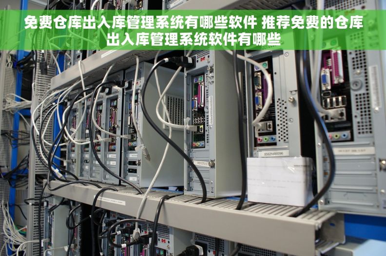 免费仓库出入库管理系统有哪些软件 推荐免费的仓库出入库管理系统软件有哪些