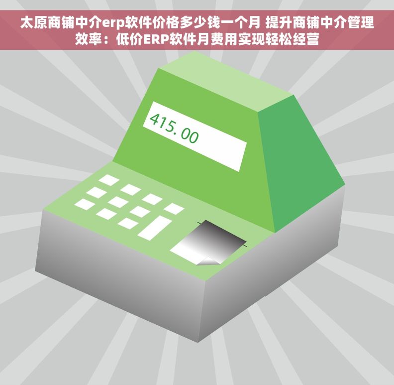 太原商铺中介erp软件价格多少钱一个月 提升商铺中介管理效率：低价ERP软件月费用实现轻松经营