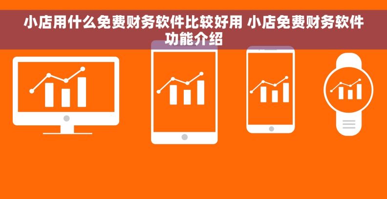 小店用什么免费财务软件比较好用 小店免费财务软件功能介绍