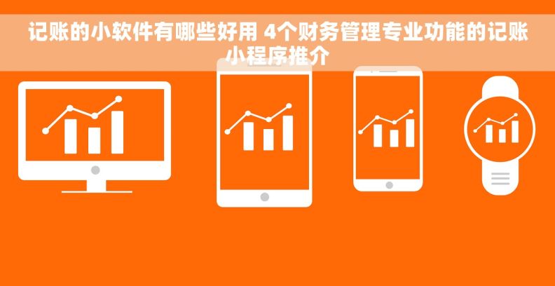 记账的小软件有哪些好用 4个财务管理专业功能的记账小程序推介