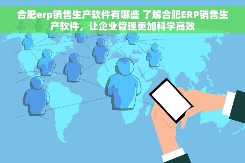 合肥erp销售生产软件有哪些 了解合肥ERP销售生产软件，让企业管理更加科学高效