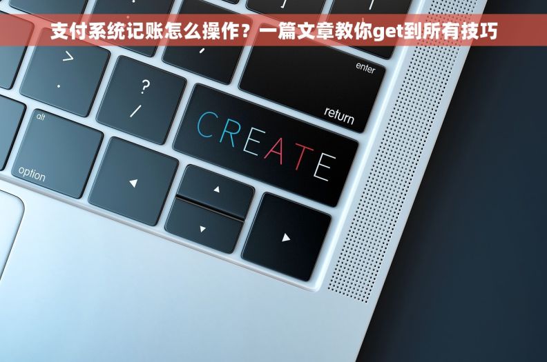 支付系统记账怎么操作?一篇文章教你get到所有技巧 支付系统记账怎么操作?一篇文章教你get到所有技巧