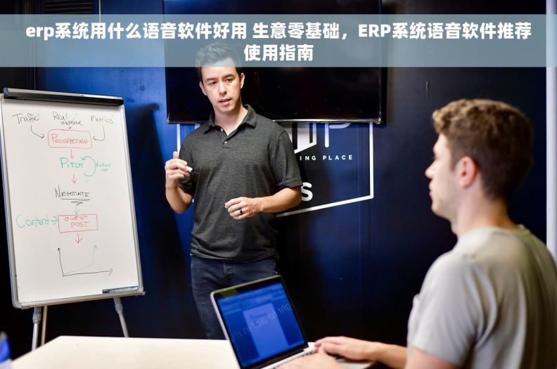 erp系统用什么语音软件好用 生意零基础,ERP系统语音软件推荐使用指南 erp系统用什么语音软件好用 生意零基础,ERP系统语音软件推荐使用指南