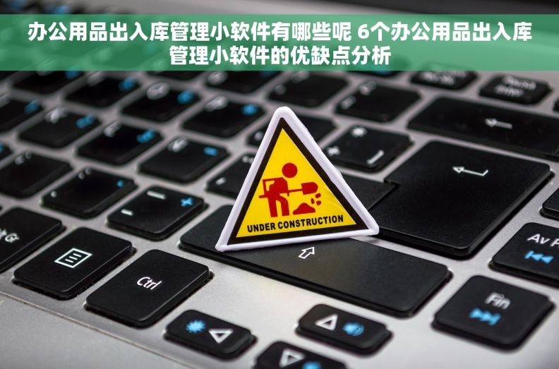 办公用品出入库管理小软件有哪些呢 6个办公用品出入库管理小软件的优缺点分析 办公用品出入库管理小软件有哪些呢 6个办公用品出入库管理小软件的优缺点分析