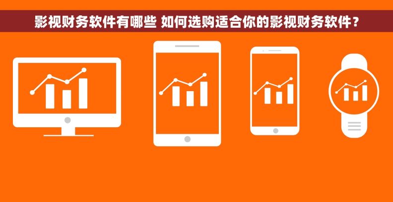影视财务软件有哪些 如何选购适合你的影视财务软件？