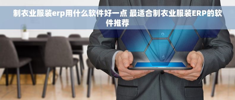 制衣业服装erp用什么软件好一点 最适合制衣业服装ERP的软件推荐 制衣业服装erp用什么软件好一点 最适合制衣业服装ERP的软件推荐