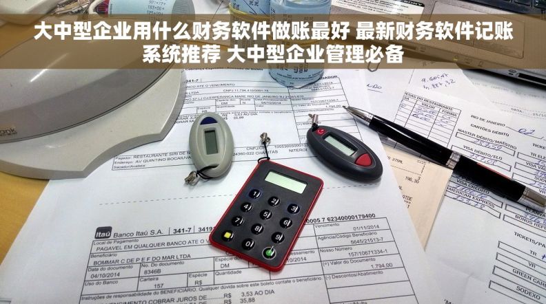 大中型企业用什么财务软件做账最好 最新财务软件记账系统推荐 大中型企业管理必备 大中型企业用什么财务软件做账最好 最新财务软件记账系统推荐 大中型企业管理必备