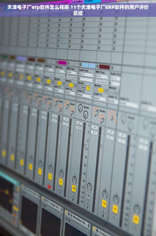 天津电子厂erp软件怎么样啊 11个天津电子厂ERP软件的用户评价总结