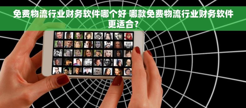 免费物流行业财务软件哪个好 哪款免费物流行业财务软件更适合? 免费物流行业财务软件哪个好 哪款免费物流行业财务软件更适合?