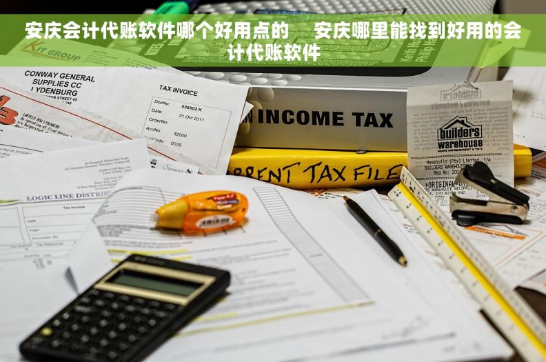 安庆会计代账软件哪个好用点的     安庆哪里能找到好用的会计代账软件