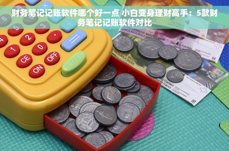 财务笔记记账软件哪个好一点 小白变身理财高手:5款财务笔记记账软件对比 财务笔记记账软件哪个好一点 小白变身理财高手:5款财务笔记记账软件对比
