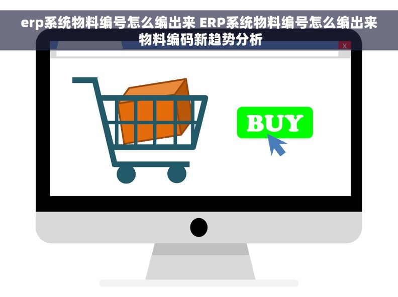 erp系统物料编号怎么编出来 ERP系统物料编号怎么编出来 物料编码新趋势分析 erp系统物料编号怎么编出来 ERP系统物料编号怎么编出来 物料编码新趋势分析