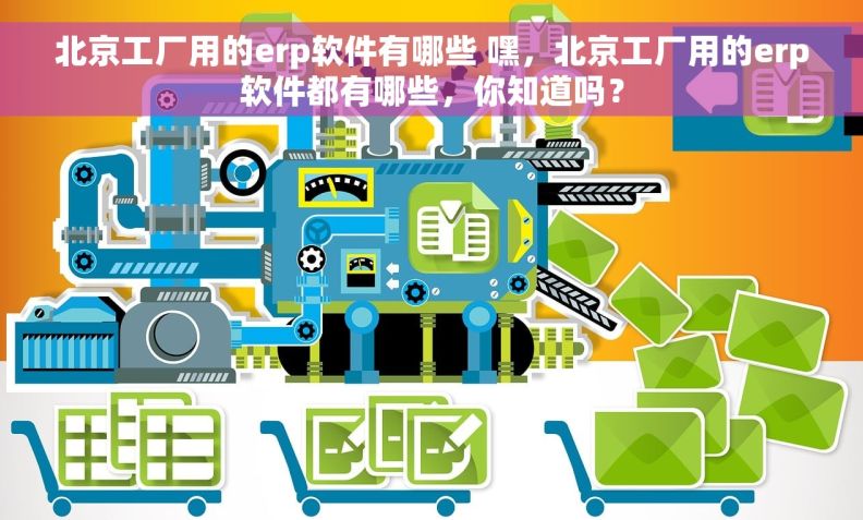 北京工厂用的erp软件有哪些 嘿,北京工厂用的erp软件都有哪些,你知道吗? 北京工厂用的erp软件有哪些 嘿,北京工厂用的erp软件都有哪些,你知道吗?