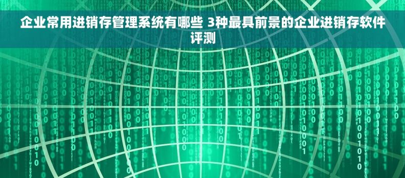 企业常用进销存管理系统有哪些 3种最具前景的企业进销存软件评测 企业常用进销存管理系统有哪些 3种最具前景的企业进销存软件评测