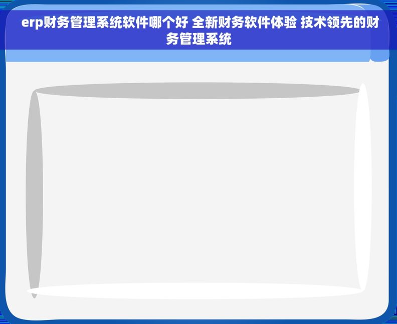 erp财务管理系统软件哪个好 全新财务软件体验 技术领先的财务管理系统 erp财务管理系统软件哪个好 全新财务软件体验 技术领先的财务管理系统