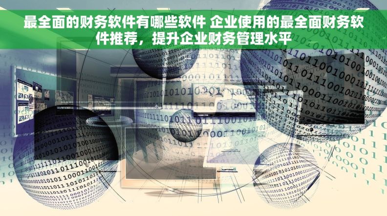 最全面的财务软件有哪些软件 企业使用的最全面财务软件推荐，提升企业财务管理水平