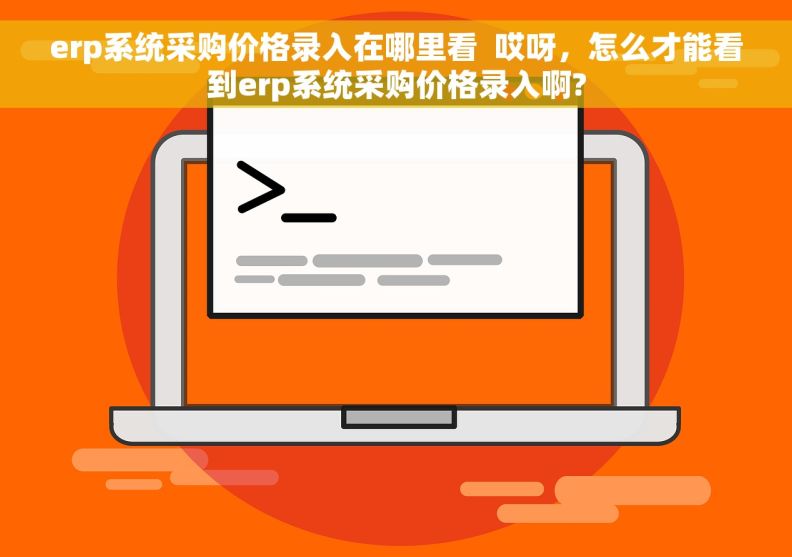 erp系统采购价格录入在哪里看  哎呀，怎么才能看到erp系统采购价格录入啊?