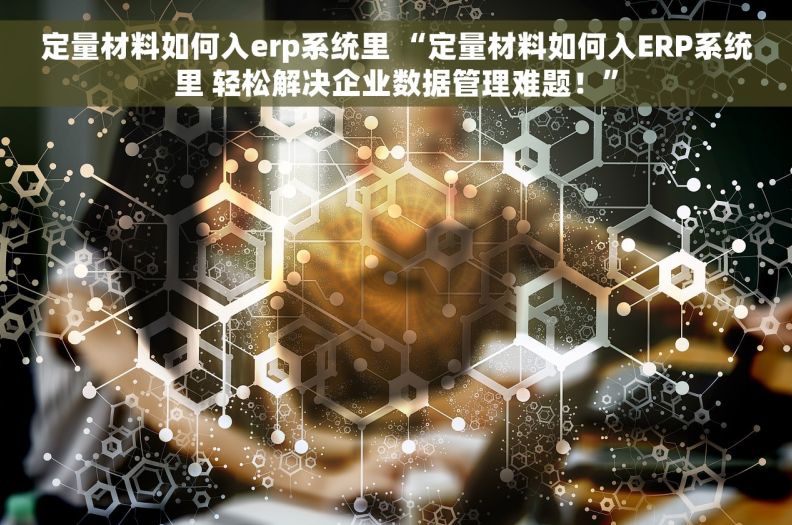 定量材料如何入erp系统里 “定量材料如何入ERP系统里 轻松解决企业数据管理难题!” 定量材料如何入erp系统里 “定量材料如何入ERP系统里 轻松解决企业数据管理难题!”