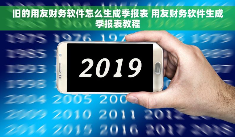 旧的用友财务软件怎么生成季报表 用友财务软件生成季报表教程 旧的用友财务软件怎么生成季报表 用友财务软件生成季报表教程