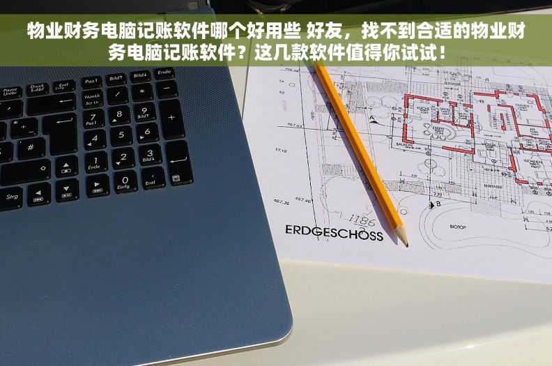 物业财务电脑记账软件哪个好用些 好友,找不到合适的物业财务电脑记账软件?这几款软件值得你试试! 物业财务电脑记账软件哪个好用些 好友,找不到合适的物业财务电脑记账软件?这几款软件值得你试试!