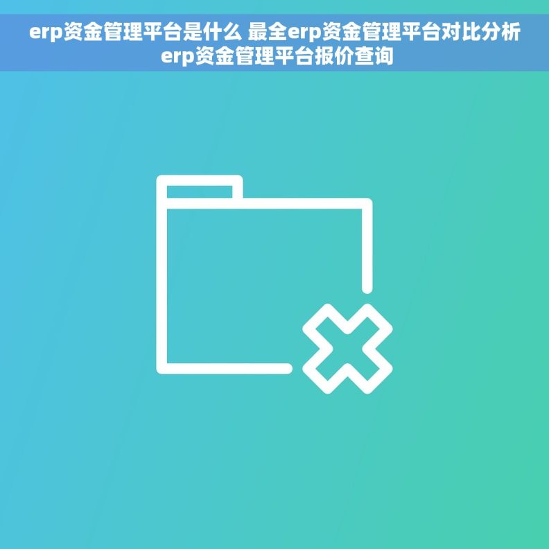 erp资金管理平台是什么 最全erp资金管理平台对比分析 erp资金管理平台报价查询 erp资金管理平台是什么 最全erp资金管理平台对比分析 erp资金管理平台报价查询