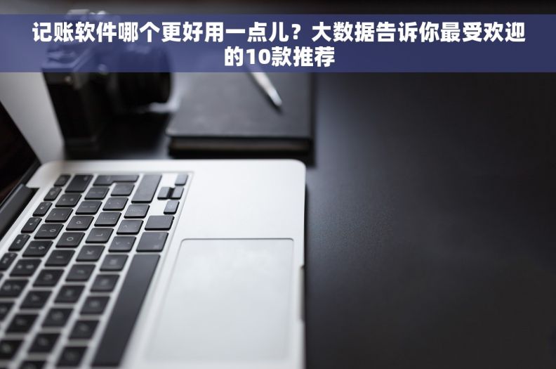 记账软件哪个更好用一点儿？大数据告诉你最受欢迎的10款推荐